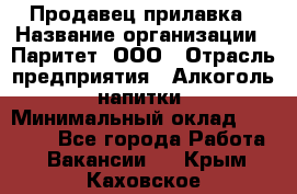 Продавец прилавка › Название организации ­ Паритет, ООО › Отрасль предприятия ­ Алкоголь, напитки › Минимальный оклад ­ 26 000 - Все города Работа » Вакансии   . Крым,Каховское